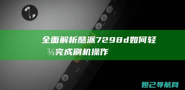 全面解析7298d如何轻松完成刷机操作