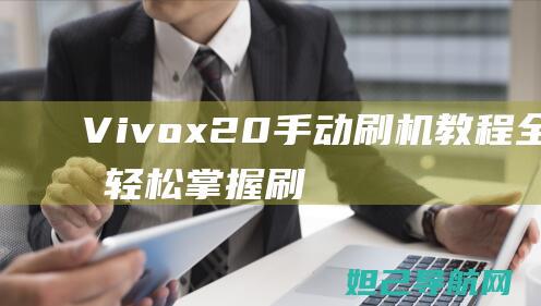 Vivox20手动刷机教程全解析：轻松掌握刷机技巧，轻松升级手机系统 (vivox200最新官方消息)