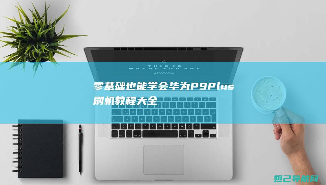 零基础也能学会！华为P9 Plus刷机教程大全 (零基础也能学:多风格人像摄影系统课)