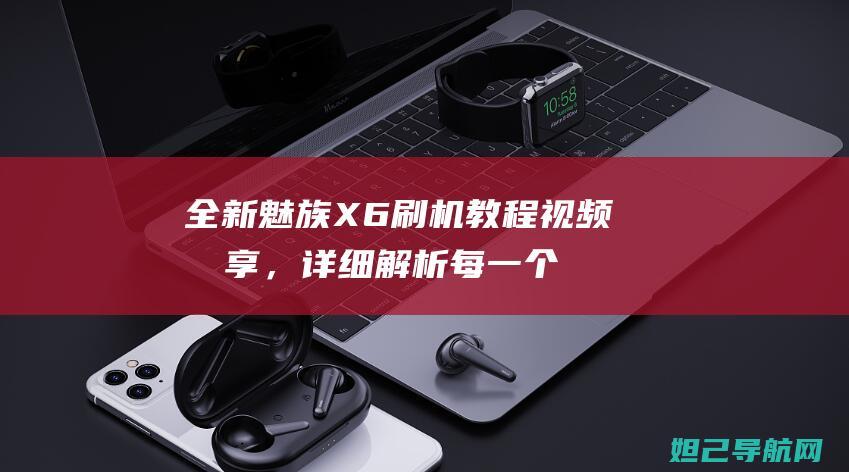 全新魅族X6刷机教程视频分享，详细解析每一个步骤 (全新魅族换机助手下载)