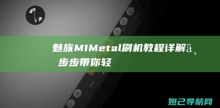 魅族M1Metal刷机教程详解：一步步带你轻松完成系统升级 (魅族m1metal)