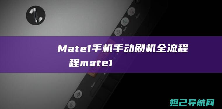 Mate1手机手动刷机全流程教程 (mate1手机)