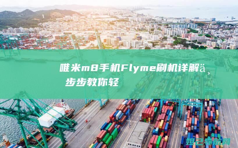 唯米m8手机Flyme刷机详解：一步步教你轻松搞定 (唯米m8手机参数)