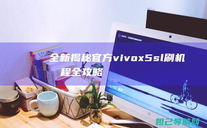 全新揭秘：官方vivo x5sl刷机教程全攻略