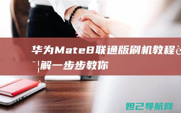 华为Mate 8联通版刷机教程详解：一步步教你解锁手机新技能 (华为mate70发布日期)