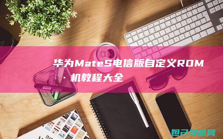 华为Mate S电信版自定义ROM刷机教程大全 (华为mate70发布日期)