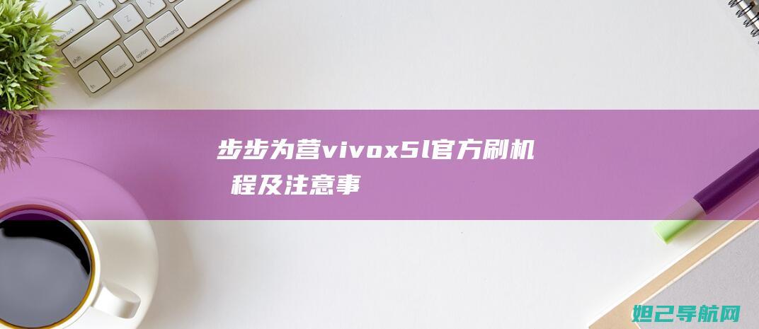 步步为营：vivo x5l官方刷机教程及注意事项 (步步为营:皇后成长记 梓月)