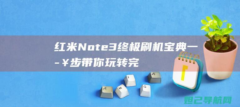 红米Note 3终极刷机宝典：一步步带你玩转完整刷机流程 (红米note13pro按键声音怎么关闭)