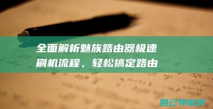 全面解析魅族路由器极速刷机流程，轻松搞定路由器升级 (全面解析魅族手机)