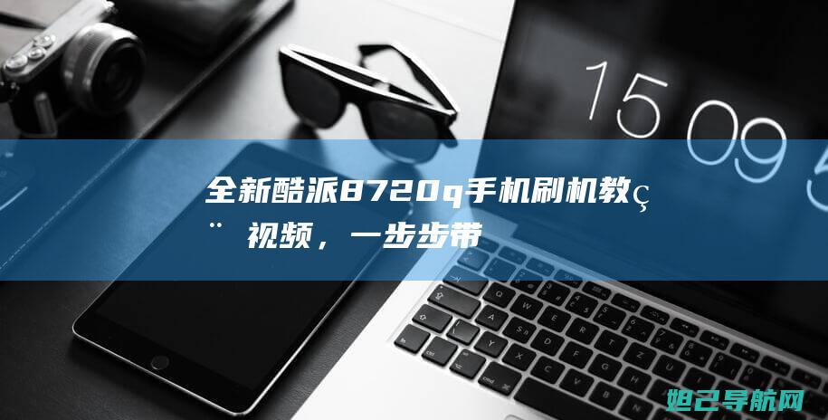 全新酷派8720q手机刷机教程视频，一步步带你成为手机高手 (酷派8729)