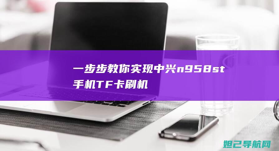 一步步教你实现中兴n958st手机TF卡刷机教程 (一步步教你实现富文本编辑器)