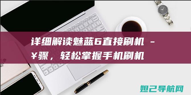 详细解读魅蓝6直接刷机步骤，轻松掌握手机刷机技巧 (魅蓝ⅴ8)