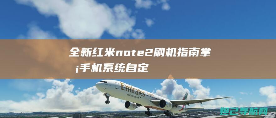 全新红米note2刷机指南：掌握手机系统自定义的秘籍 (全新红米note11tpro多少钱)