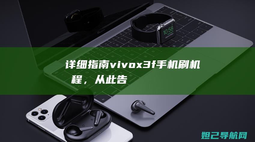 详细指南：vivo x3f手机刷机教程，从此告别复杂操作 (栖云异梦第五章图文详细指南)