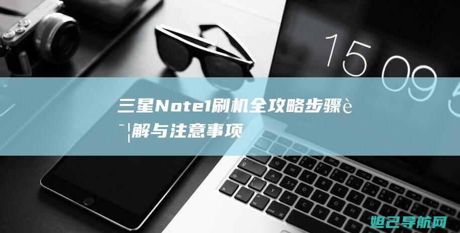 三星Note1刷机全攻略：步骤详解与注意事项 (三星note 20 ultra信号极差怎么办)