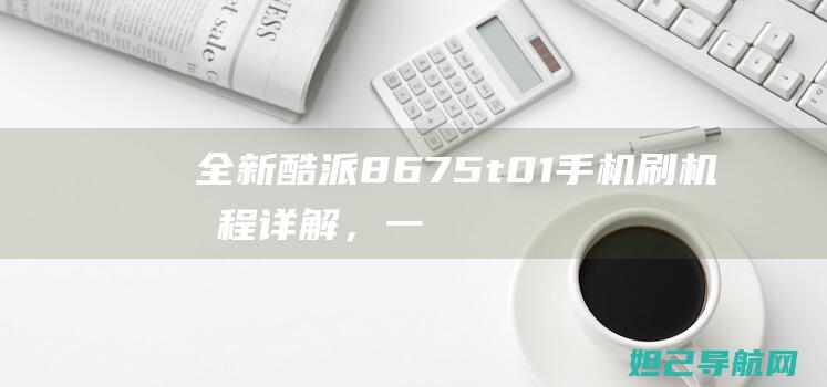 全新酷派8675-t01手机刷机教程详解，一步一步轻松搞定 (酷派8690)