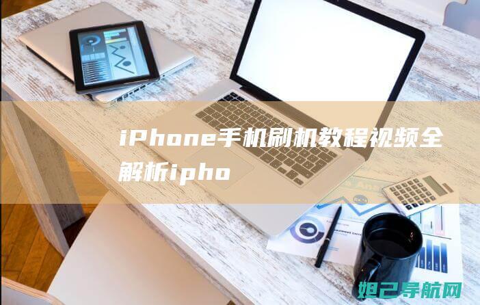 iPhone手机刷机教程视频全解析 (iphone官网)