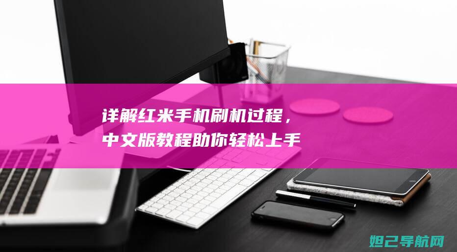 详解红米手机刷机过程，中文版教程助你轻松上手 (详解红米手机型号大全)