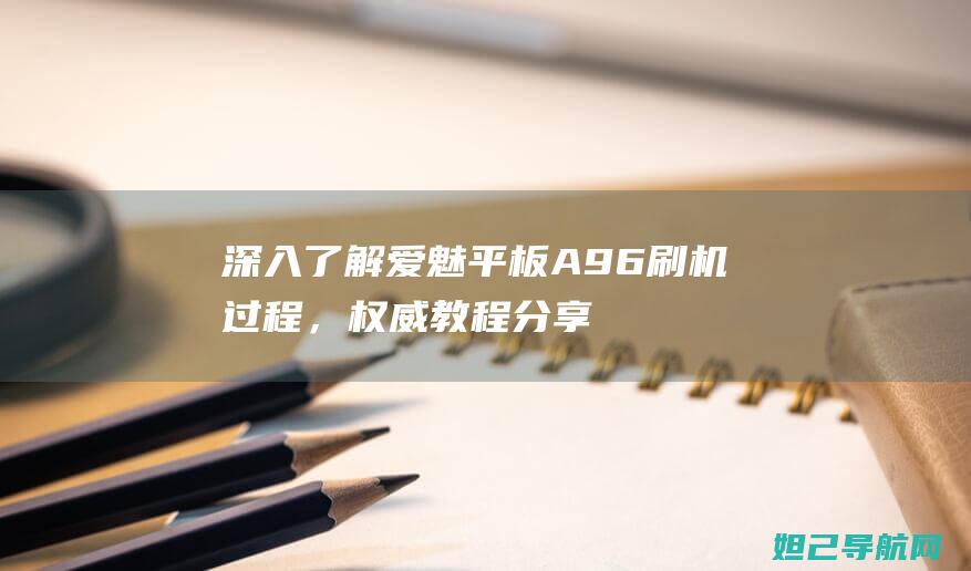 深入了解爱魅平板A96刷机过程，权威教程分享 (爱魅文化科技有限公司怎么样)