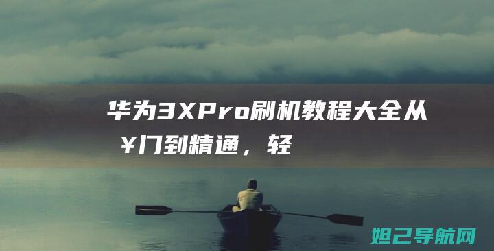 华为3X Pro刷机教程大全：从入门到精通，轻松掌握每一步 (华为3xpro路由器)