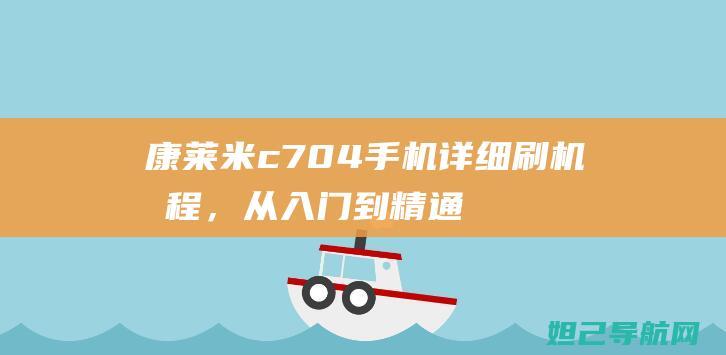 康莱米c704手机详细刷机教程，从入门到精通