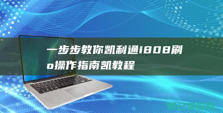 一步步教你凯利通i808刷机操作指南 (凯教程视频)