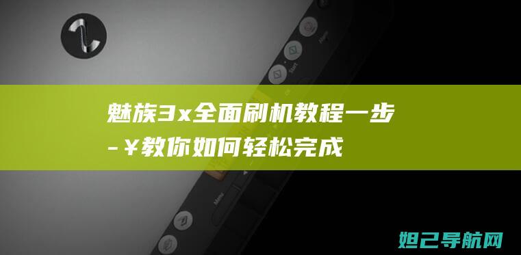 魅族3x全面刷机教程：一步步教你如何轻松完成 (魅族3g)