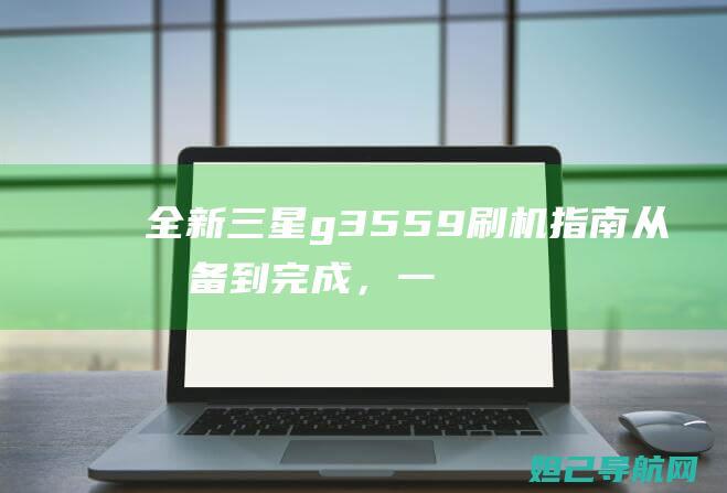 全新三星g3559刷机指南：从准备到完成，一步步带你玩转刷机 (全新三星gt-s5570手机)