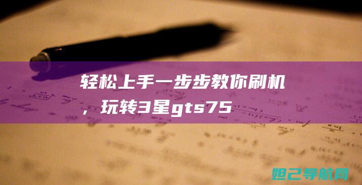 轻松上手：一步步教你刷机，玩转3星gts7562i (轻松入门)