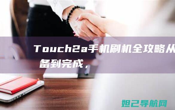 Touch 2a手机刷机全攻略：从准备到完成，一步步教你如何操作 (Touch2.0)