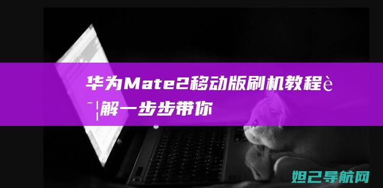 Mate2移动版刷机教程一步步带你