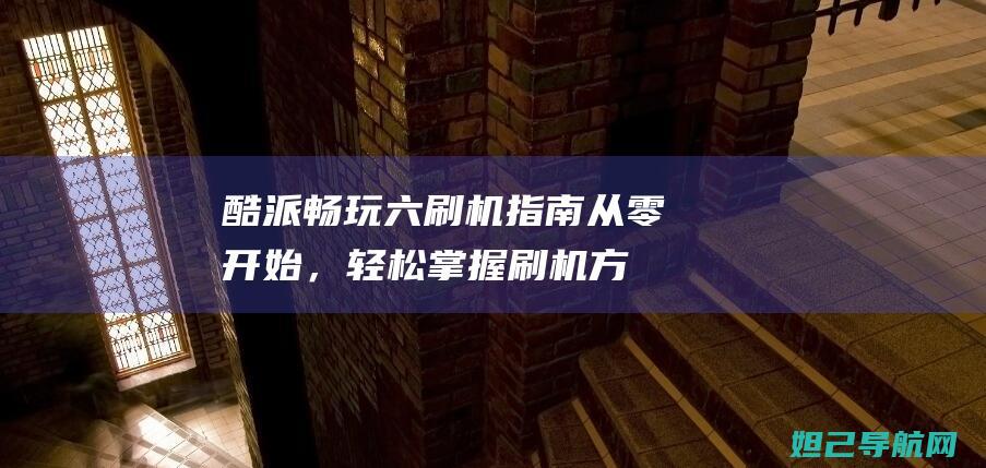 酷派畅玩六刷机指南：从零开始，轻松掌握刷机方法与技巧 (酷派酷玩6刷miui)