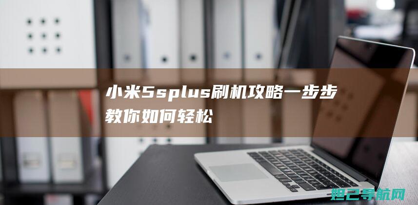 小米5splus刷机攻略：一步步教你如何轻松完成操作 (小米5splus)