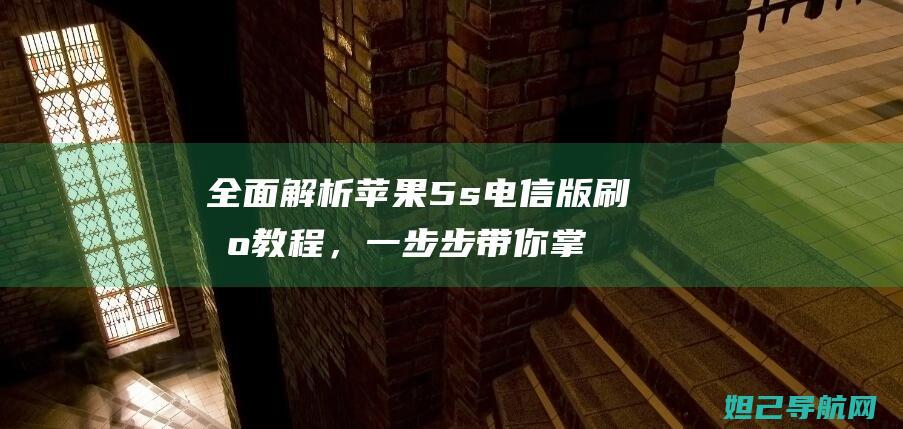 全面解析苹果5s电信版刷机教程，一步步带你掌握刷机技巧 (苹果全能解析)