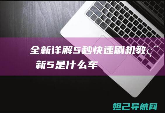 全新详解：5秒快速刷机教程 (新5是什么车)