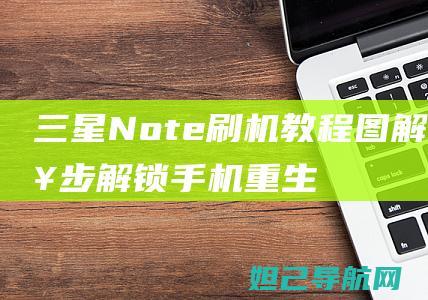 三星Note刷机教程图解：一步步解锁手机重生的秘诀 (三星note 20 ultra)