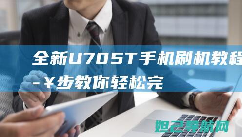 全新U705T手机刷机教程：一步步教你轻松完成系统升级 (全新surface)