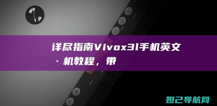 详尽指南：Vivox3l手机英文刷机教程，带你探索未知领域 (指南攻略)