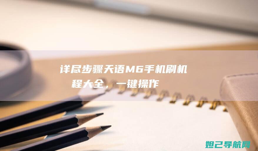 详尽步骤：天语M6手机刷机教程大全，一键操作轻松搞定 (天zha)