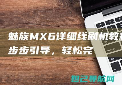 魅族MX6详细线刷机教程：一步步引导，轻松完成系统升级 (魅族 mx6)