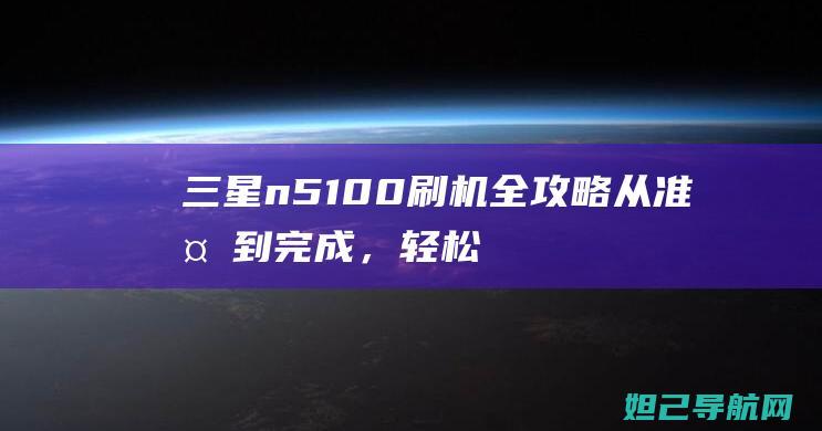 三星n5100刷机全攻略：从准备到完成，轻松上手刷机操作 (三星n5100)