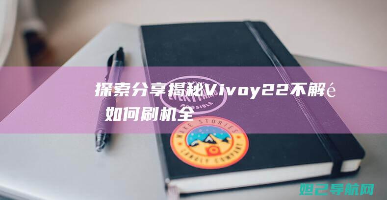 探索分享揭秘Vivoy22不如何刷机全