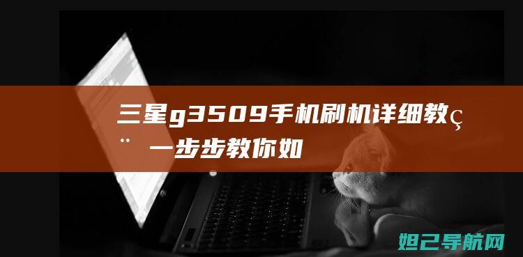 三星g3509手机刷机详细教程：一步步教你如何操作 (三星G3509)