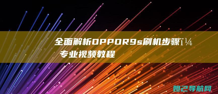 全面解析OPPO R9s刷机步骤，专业视频教程分享 (全面解析俄乌武器对比)