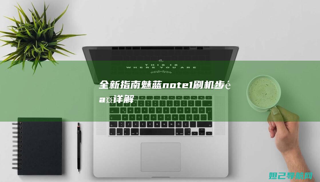 全新指南：魅蓝note1刷机步骤详解