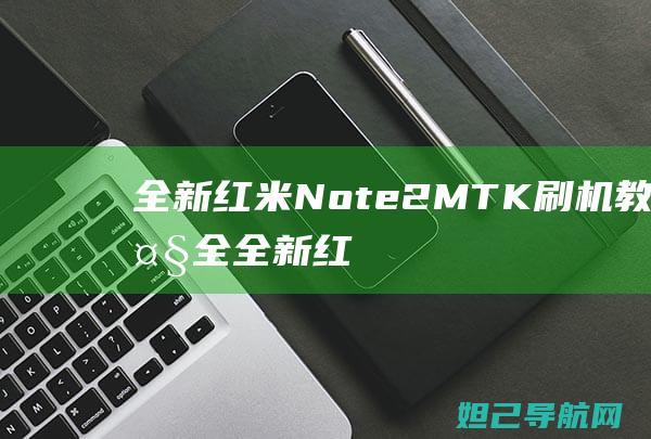 全新红米Note2 MTK刷机教程大全 (全新红米note11tpro多少钱)