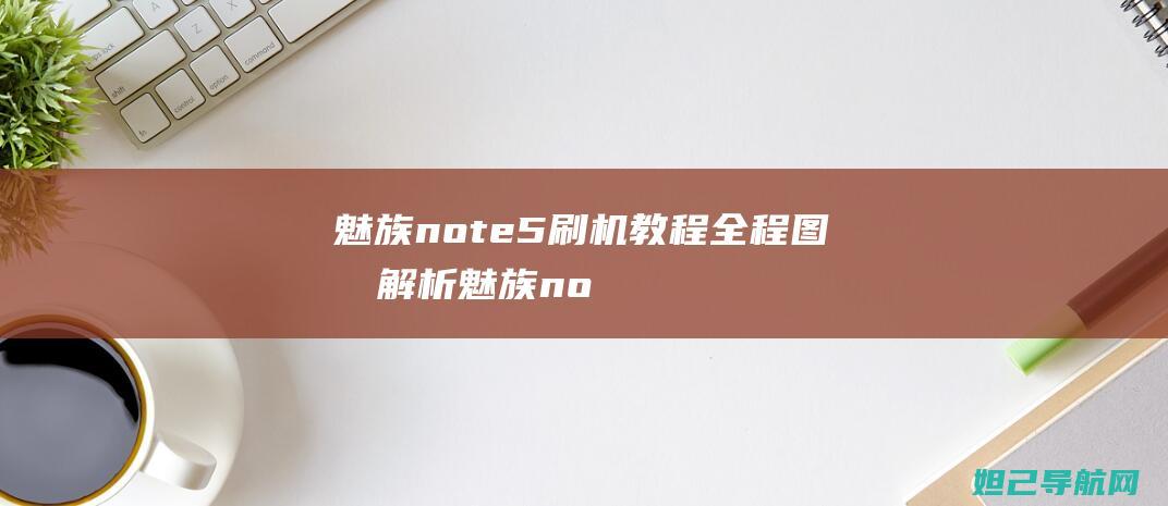 魅族note5刷机教程全程图文解析 (魅族note9)