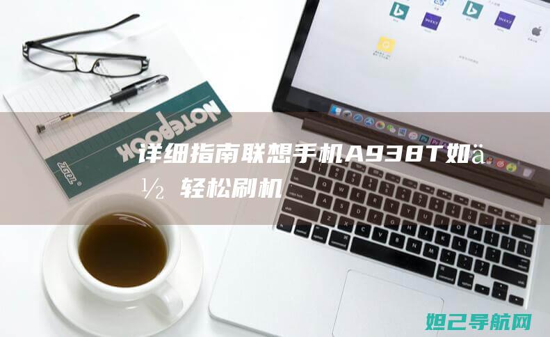 详细指南：联想手机A938T如何轻松刷机——必备教程 (什么是联)