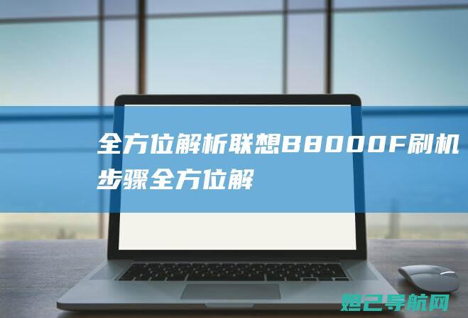 全方位解析联想B8000F刷机步骤 (全方位解读)