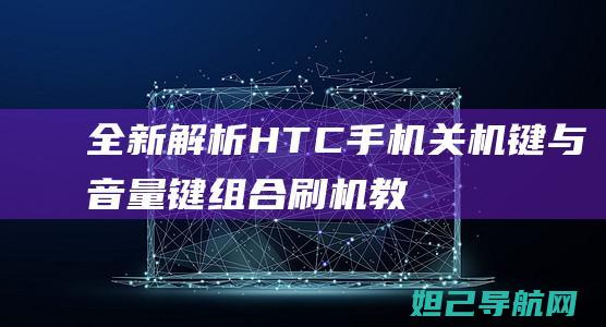 全新解析：HTC手机关机键与音量键组合刷机教程 (全新解读)